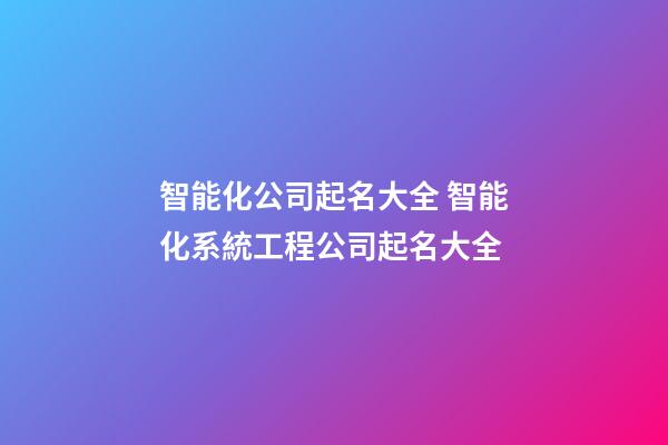 智能化公司起名大全 智能化系統工程公司起名大全-第1張-公司起名-玄機派